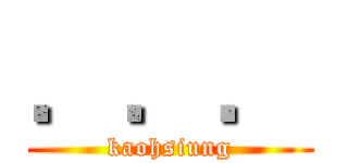 ．．． (kaohsiung)
