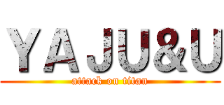 ＹＡＪＵ＆Ｕ (attack on titan)