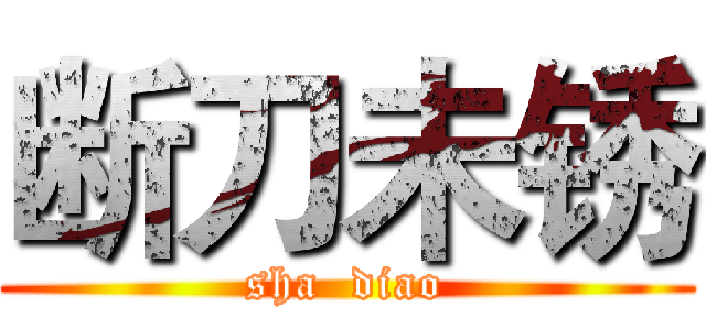 断刀未锈 (sha  diao)