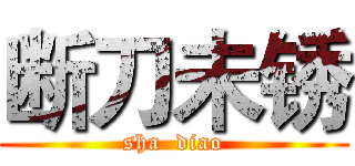 断刀未锈 (sha  diao)