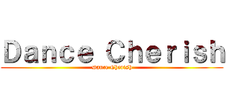 Ｄａｎｃｅ Ｃｈｅｒｉｓｈ (Dance Cherish)