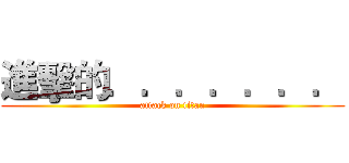 進擊的．．．．．．． (attack on titan)