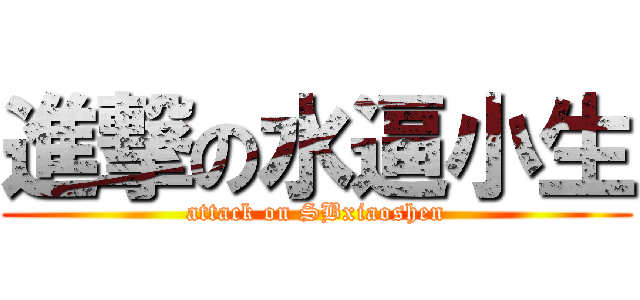 進撃の水逼小生 (attack on SBxiaoshen)