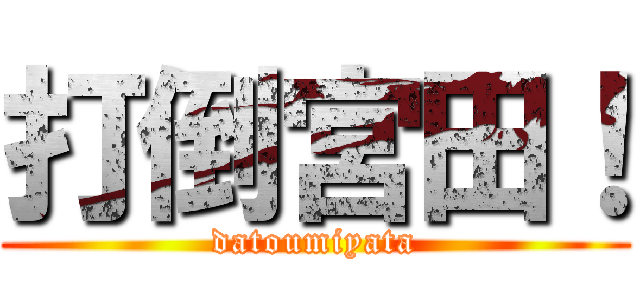 打倒宮田！ (datoumiyata)