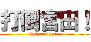 打倒宮田！ (datoumiyata)