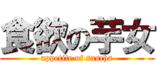 食欲の芋女 (appetite of sascha)