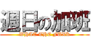 週日の加班 (WHAT THE FUXK)