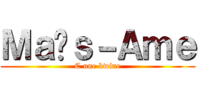 Ｍａïｓ－Ａｍｅ (C une kwine)