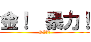 金！  暴力！ (SEX!)