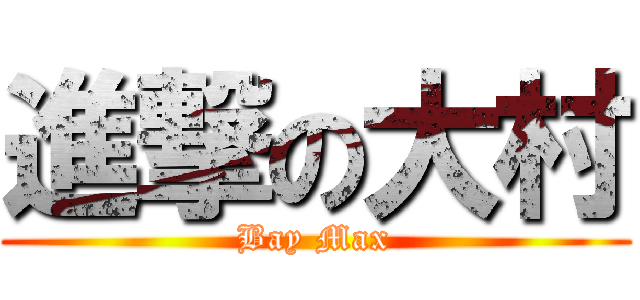 進撃の大村 (Bay Max)