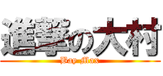進撃の大村 (Bay Max)