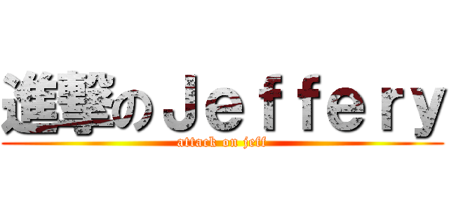 進撃のＪｅｆｆｅｒｙ (attack on jeff)