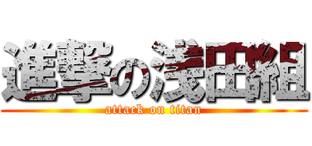 進撃の浅田組 (attack on titan)