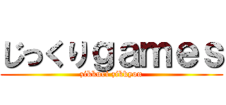 じっくりｇａｍｅｓ (zikkuri zikkyou)