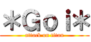 ＊Ｇｏｉ＊ (attack on titan)