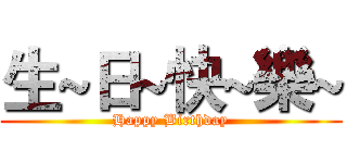 生~日~快~樂~ (Happy Birthday)