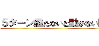 ５ターン経たないと動かない巨人 ()