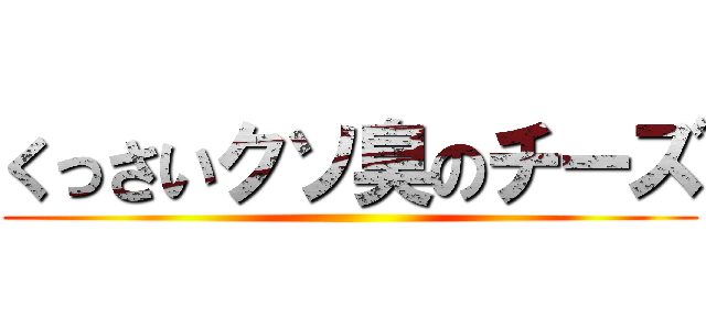くっさいクソ臭のチーズ ()