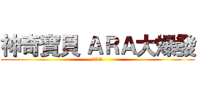 神奇寶貝 ＡＲＡ大爆發 (25%)