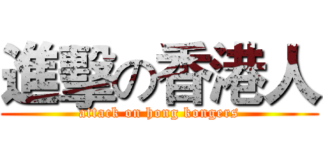 進擊の香港人 (attack on hong kongers)