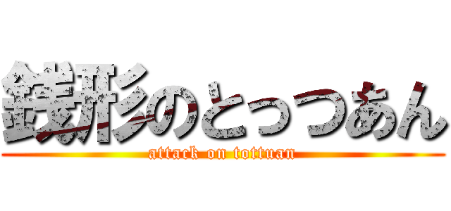銭形のとっつあん (attack on tottuan)