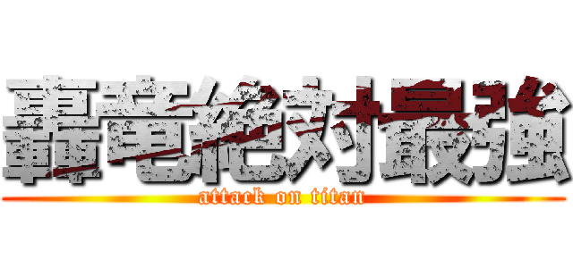 轟竜絶対最強 (attack on titan)