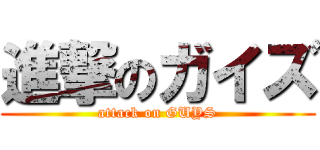 進撃のガイズ (attack on GUYS)