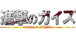 進撃のガイズ (attack on GUYS)