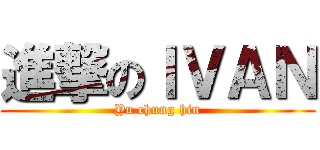 進撃のＩＶＡＮ (Yu chung hin)