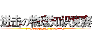 进击の物理知识竞赛 (attack on physics competition)