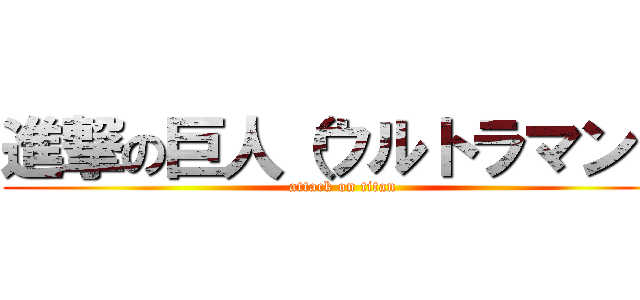 進撃の巨人（ウルトラマン） (attack on titan)