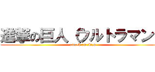 進撃の巨人（ウルトラマン） (attack on titan)