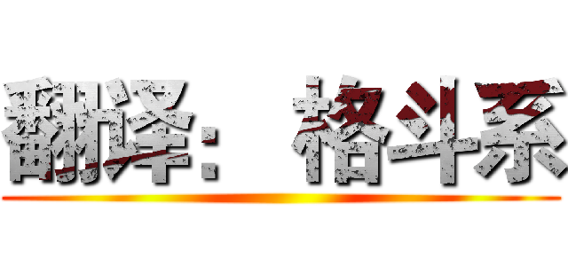 翻译： 格斗系 ()