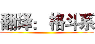 翻译： 格斗系 ()