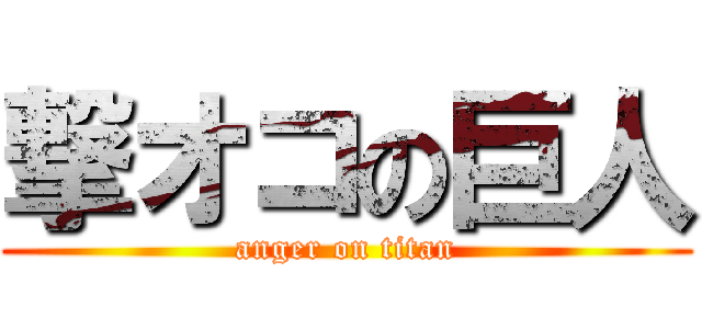 撃オコの巨人 (anger on titan)