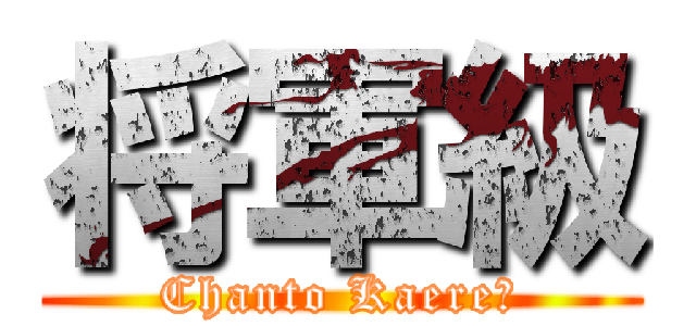 将軍級 (Chanto Kaere！)