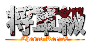将軍級 (Chanto Kaere！)