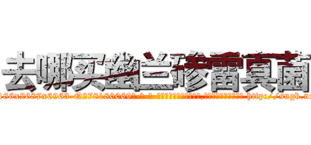 去哪买幽兰碜雷真菌 (去哪买幽兰碜雷真菌【电-186x2687x6963-Q278180069元-吉-药-业】我们做的是长期生意,靠的是老客户长期支持 http://sngk.net/HJ4nyi
)