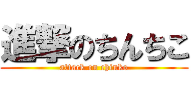 進撃のちんちこ (attack on chinko)