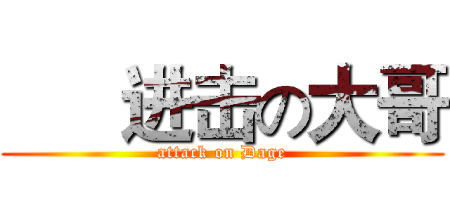       进击の大哥 (attack on Dage)