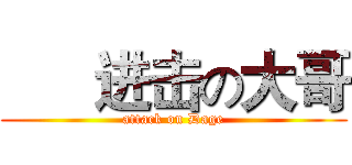       进击の大哥 (attack on Dage)