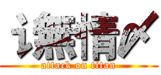 讠無情〆 (attack on titan)