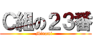 Ｃ組の２３番 (Minami  )