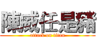 陳威任是豬 (attack on titan)