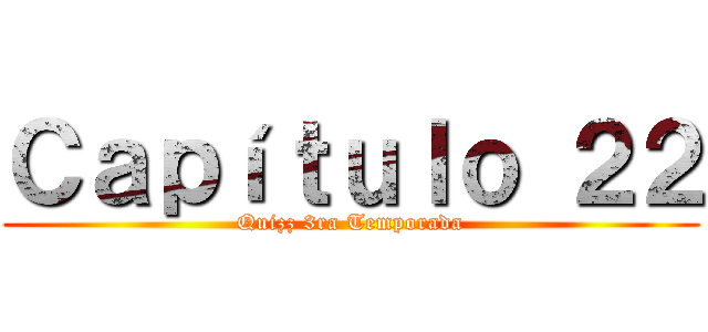 Ｃａｐíｔｕｌｏ ２２ (Quizz 3ra Temporada)