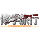 修学旅行 ( enjoy to the fullest)