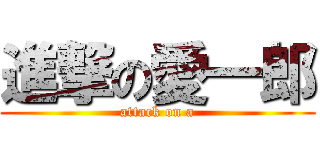 進撃の愛一郎 (attack on a)