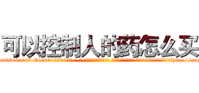 可以控制人的药怎么买 (可以控制人的药怎么买【电-话151x68344x817-Q1065427042元-吉-药-业】我们做的是长期生意,靠的是老客户长期支持 可以控制人的药怎么买在发表了一篇http://sngk.net/ARheD0

参考消息网我们做的是长期生意,靠的是老客户长期支持也许我们早该意识到，就连鲍勃·霍斯金斯（金球奖戏剧类电影男主角 
)