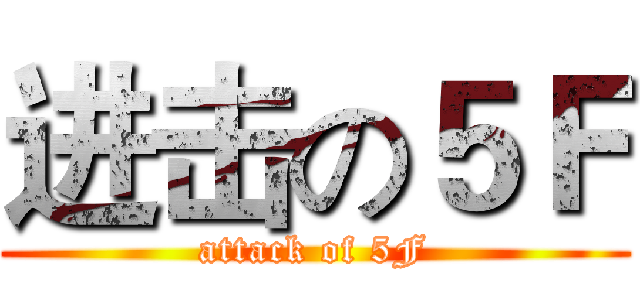 进击の５Ｆ (attack of 5F)