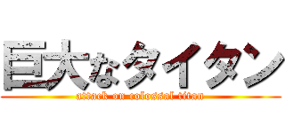 巨大なタイタン (attack on colossal titan)